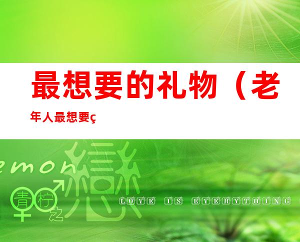最想要的礼物(老年人最想要的礼物)
