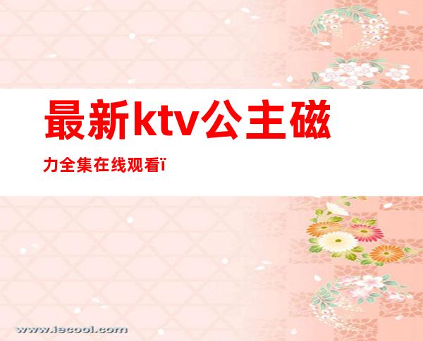 最新ktv公主磁力全集在线观看(最新ktv公主磁力全集在线观看)