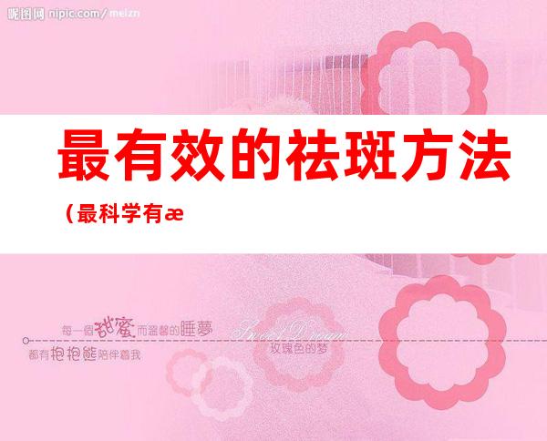最有效的祛斑方法(最科学有效的祛斑方法)