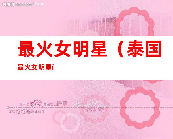 最火女明星(泰国最火女明星)