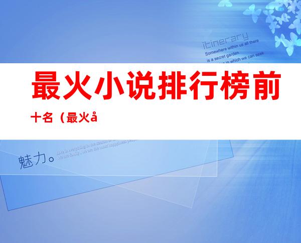 最火小说排行榜前十名(最火小说排行榜前十名言情)