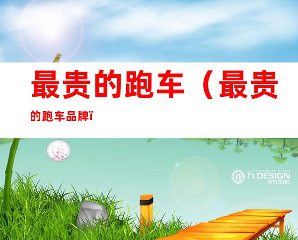 最贵的跑车(最贵的跑车品牌)