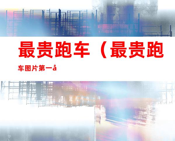 最贵跑车（最贵跑车图片 第一名）