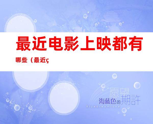 最近电影上映都有哪些(最近电影上映都有哪些好看)