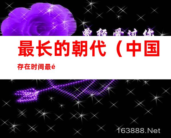 最长的朝代(中国存在时间最长的朝代)