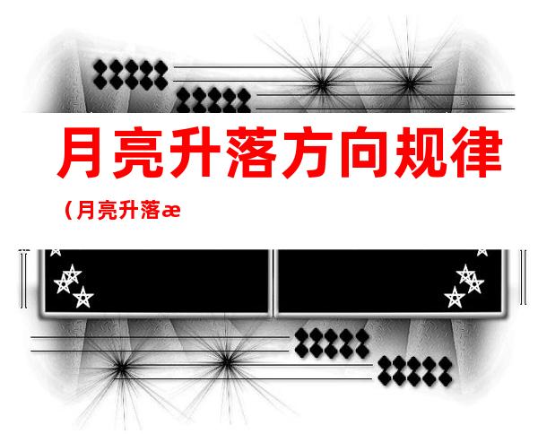 月亮升落方向规律(月亮升落方向规律是什么)