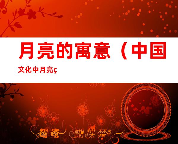 月亮的寓意(中国文化中月亮的寓意)