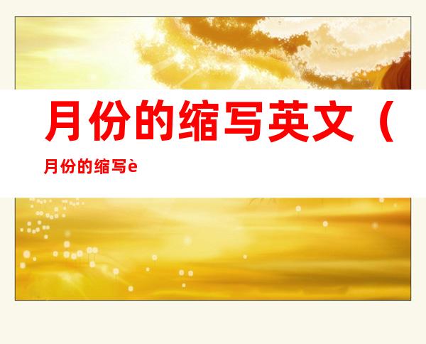 月份的缩写英文(月份的缩写英文要大写吗)