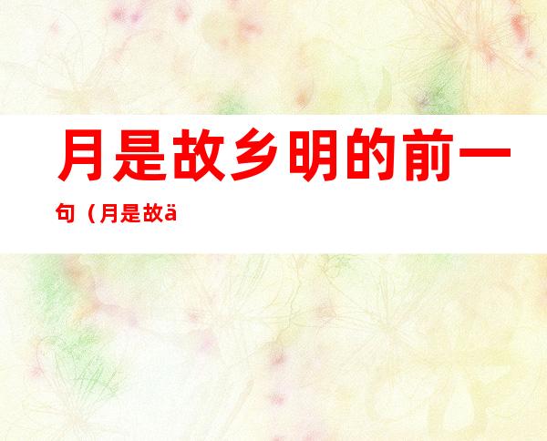 月是故乡明的前一句（月是故乡明的前一句是什么呀）