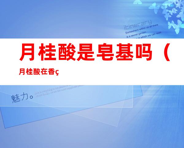 月桂酸是皂基吗(月桂酸在香皂中的作用)