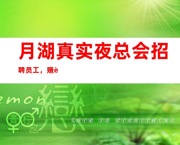月湖真实夜总会招聘员工，赚轻松，期待你的加入