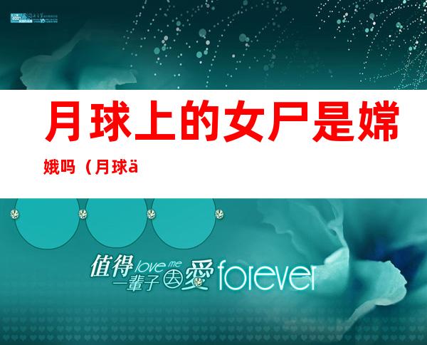 月球上的女尸是嫦娥吗(月球上的三眼女尸是嫦娥吗)
