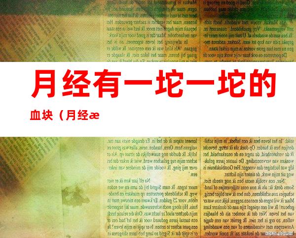 月经有一坨一坨的血块(月经有一坨一坨的血块怎么回事图片)