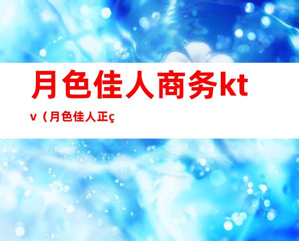 月色佳人商务ktv(月色佳人正版)