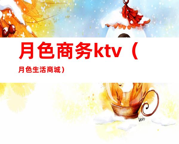 月色商务ktv（月色生活商城）