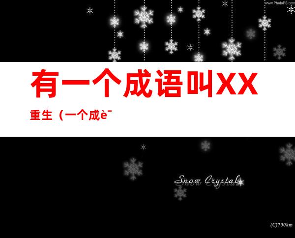 有一个成语叫XX重生(一个成语什么重生)
