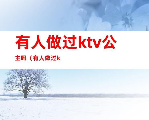 有人做过ktv公主吗(有人做过ktv公主吗女生)