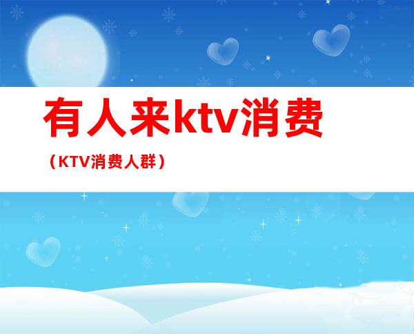 有人来ktv消费(KTV消费人群)
