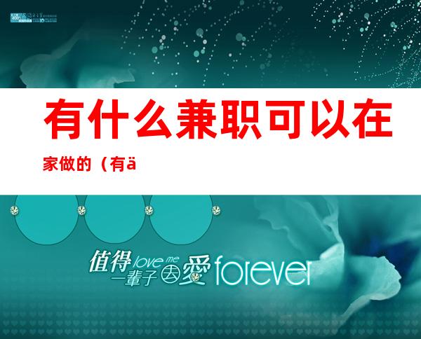 有什么兼职可以在家做的(有什么兼职可以在家做的软件)