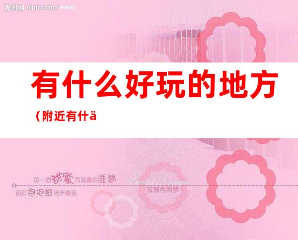 有什么好玩的地方（附近有什么好玩的地方推荐一下）
