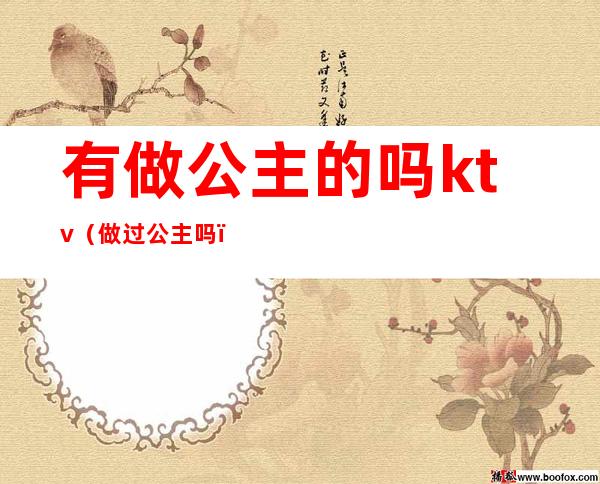 有做公主的吗ktv（做过公主吗）