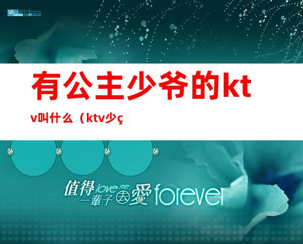 有公主少爷的ktv叫什么(ktv少爷公主做什么工作的)
