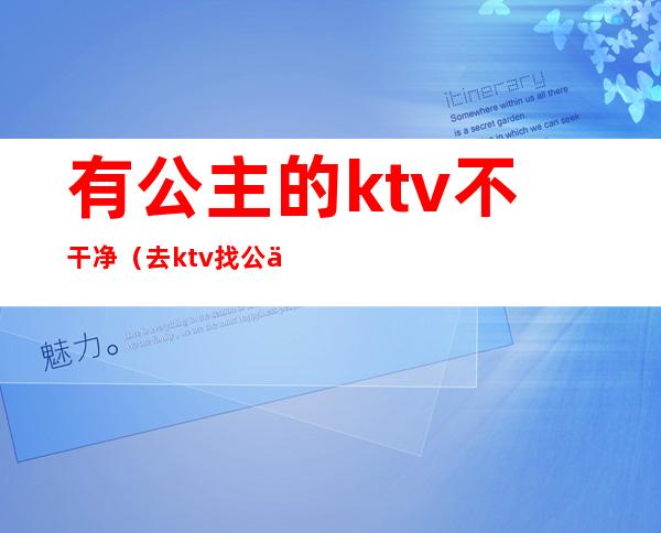 有公主的ktv不干净(去ktv找公主放不开)