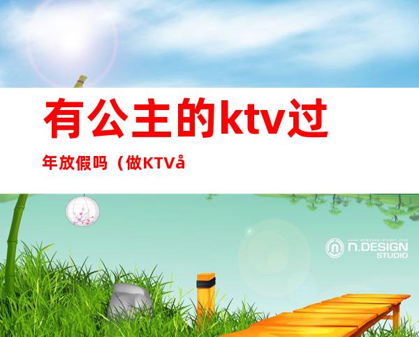 有公主的ktv过年放假吗(做KTV公主的日子)