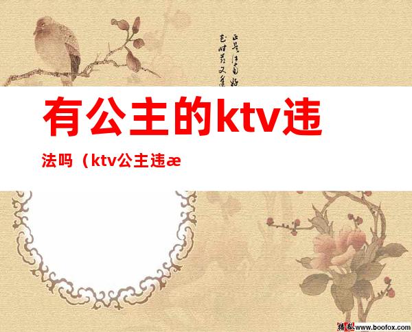 有公主的ktv违法吗(ktv公主违法吗?)