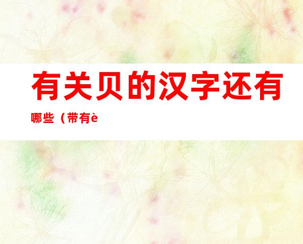 有关贝的汉字还有哪些(带有贝的汉字)