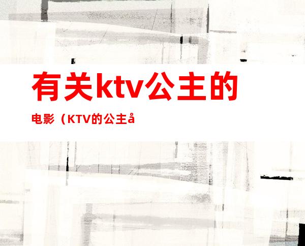 有关ktv公主的电影（KTV的公主可以）