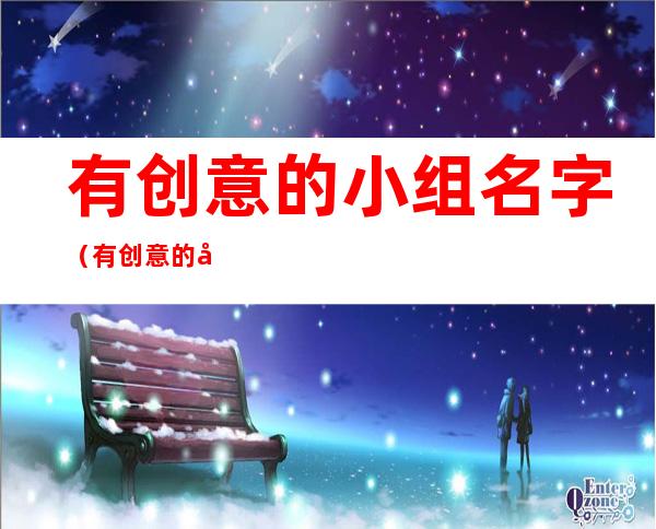 有创意的小组名字(有创意的小组名字励志)