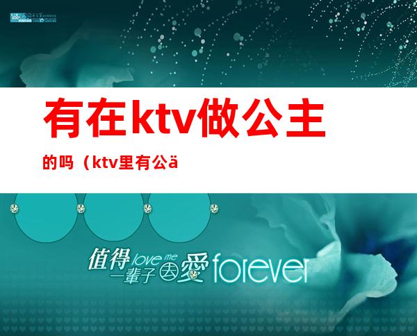 有在ktv做公主的吗(ktv里有公主吗)