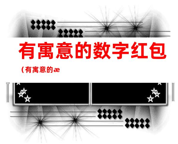 有寓意的数字红包（有寓意的数字红包2020）