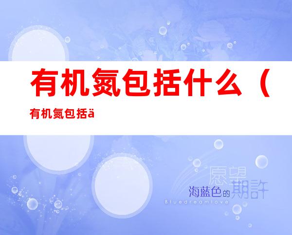 有机氮包括什么(有机氮包括什么物质)