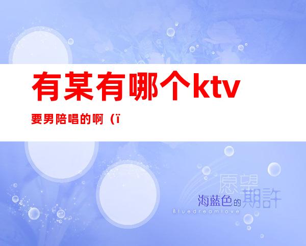 有某有哪个ktv要男陪唱的啊（）
