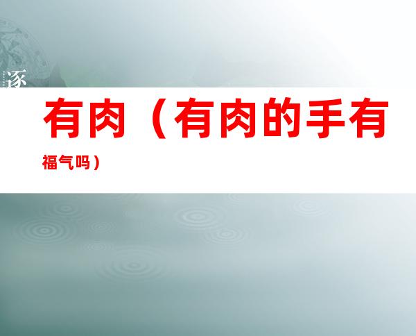有肉(有肉的手有福气吗)
