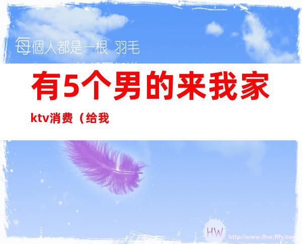 有5个男的来我家ktv消费(给我找个ktv)