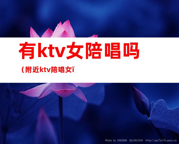 有ktv女陪唱吗(附近ktv陪唱女)