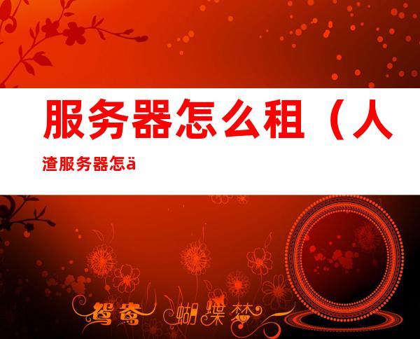 服务器怎么租（人渣服务器怎么租）