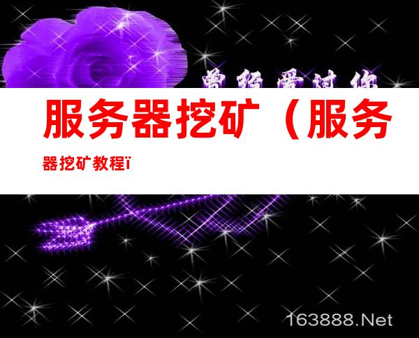 服务器挖矿(服务器挖矿教程)