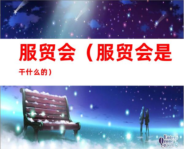 服贸会(服贸会是干什么的)