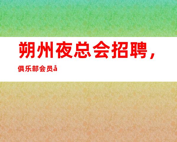朔州夜总会招聘，俱乐部会员制入会要求