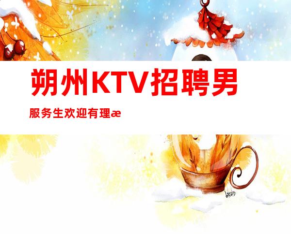 朔州KTV招聘男服务生=欢迎有理想责任心青年