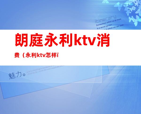 朗庭永利ktv消费(永利ktv怎样)