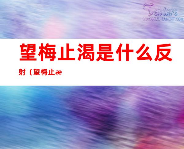 望梅止渴是什么反射(望梅止渴是什么反射中枢在哪)