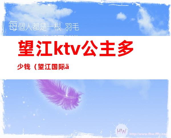 望江ktv公主多少钱(望江国际会所KTV)