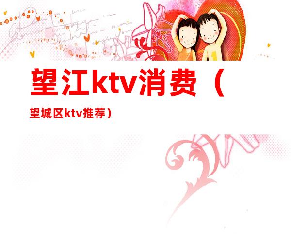 望江ktv消费（望城区ktv推荐）