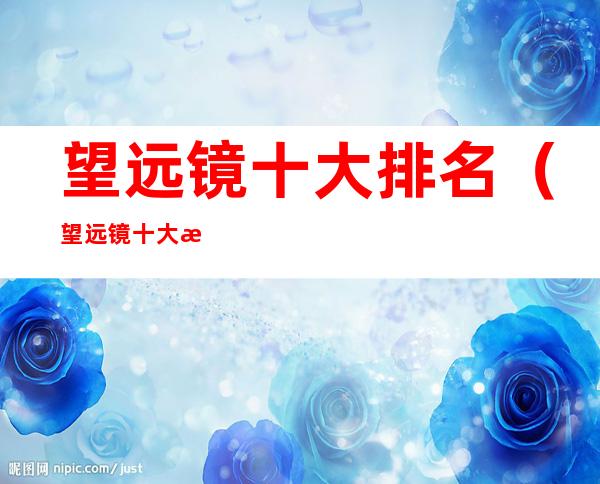 望远镜十大排名（望远镜十大排名百度）