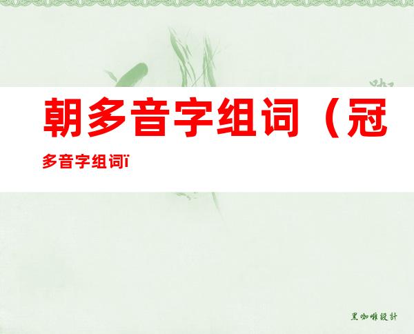 朝多音字组词(冠多音字组词)